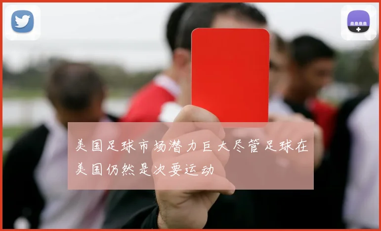 美国足球市场潜力巨大尽管足球在美国仍然是次要运动