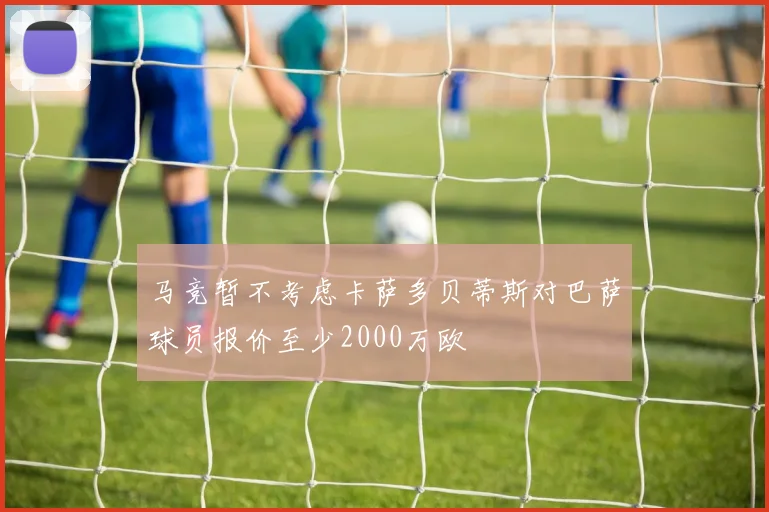 马竞暂不考虑卡萨多贝蒂斯对巴萨球员报价至少2000万欧