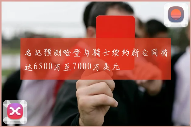 名记预测哈登与骑士续约新合同将达6500万至7000万美元