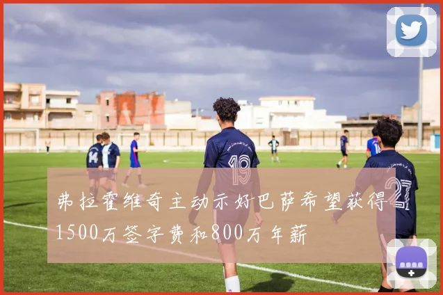 弗拉霍维奇主动示好巴萨希望获得1500万签字费和800万年薪