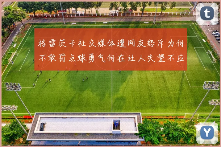 格雷茨卡社交媒体遭网友怒斥为何不敢罚点球勇气何在让人失望不应躲在塔后