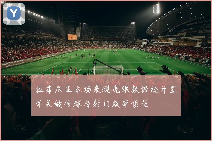 拉菲尼亚本场表现亮眼数据统计显示关键传球与射门效率俱佳
