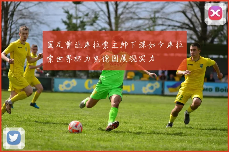 国足曾让库拉索主帅下课如今库拉索世界杯力克德国展现实力